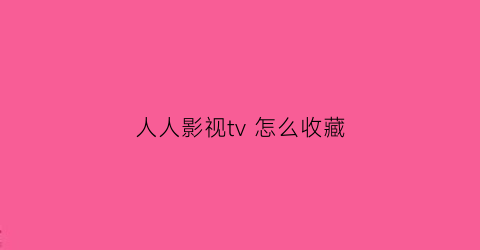 人人影视tv 怎么收藏